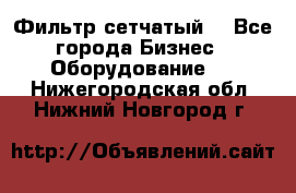 Фильтр сетчатый. - Все города Бизнес » Оборудование   . Нижегородская обл.,Нижний Новгород г.
